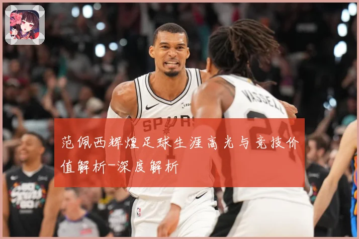 范佩西辉煌足球生涯高光与竞技价值解析-深度解析