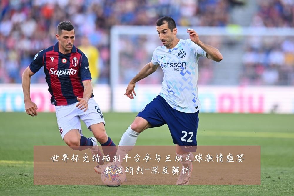 世界杯竞猜福利平台参与互动足球激情盛宴数据研判-深度解析