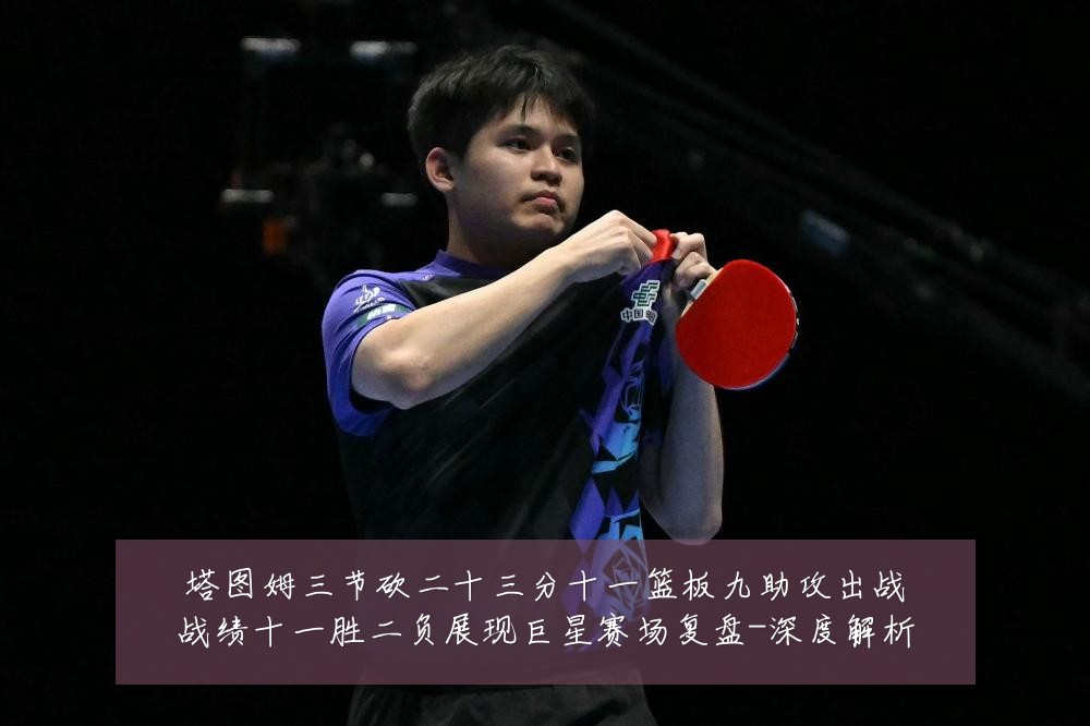 塔图姆三节砍二十三分十一篮板九助攻出战战绩十一胜二负展现巨星赛场复盘-深度解析