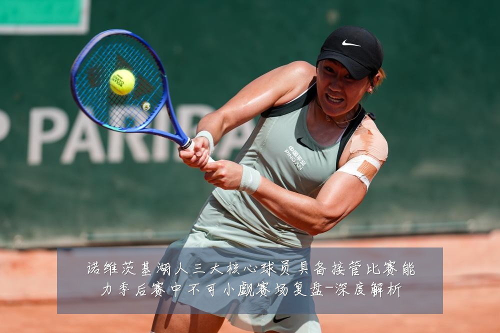 诺维茨基湖人三大核心球员具备接管比赛能力季后赛中不可小觑赛场复盘-深度解析