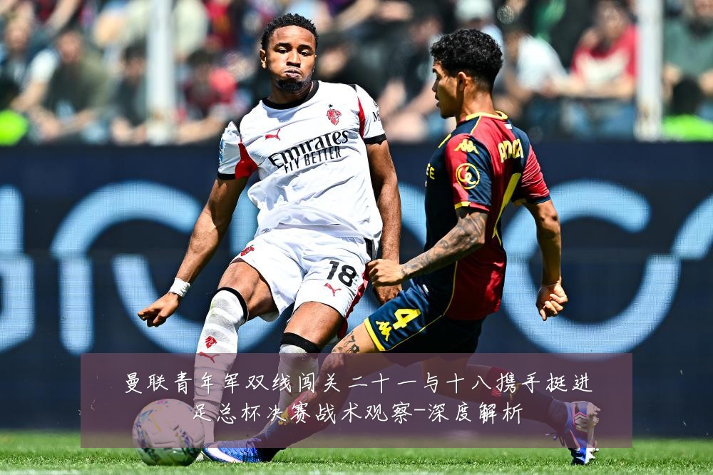 曼联青年军双线闯关二十一与十八携手挺进足总杯决赛战术观察-深度解析