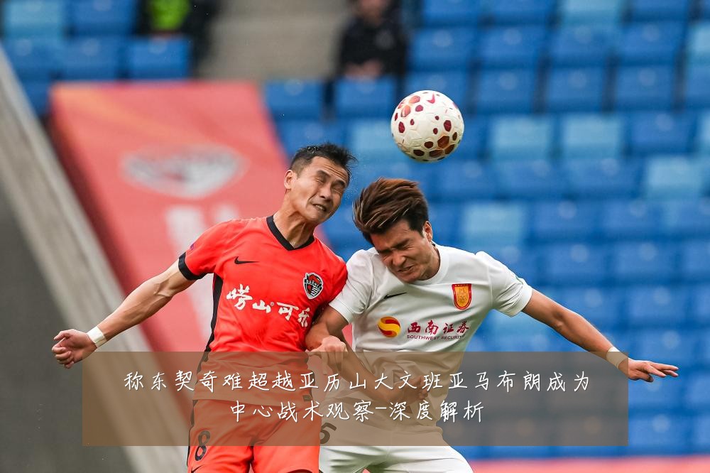 称东契奇难超越亚历山大文班亚马布朗成为中心战术观察-深度解析
